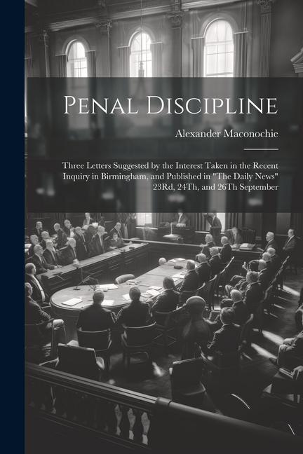 Penal Discipline: Three Letters Suggested by the Interest Taken in the Recent Inquiry in Birmingham, and Published in "The Daily News" 2