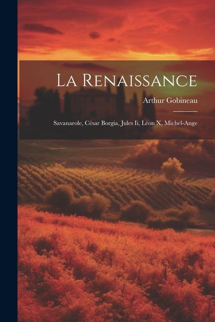 La Renaissance: Savanarole, César Borgia, Jules Ii, Léon X, Michel-Ange