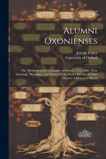 Alumni Oxonienses: The Members of the University of Oxford, 1715-1886: Their Parentage, Birthplace, and Year of Birth, With a Record of T