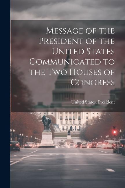 Message of the President of the United States Communicated to the Two Houses of Congress