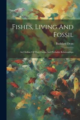 Fishes, Living And Fossil: An Outline Of Their Forms And Probable Relationships