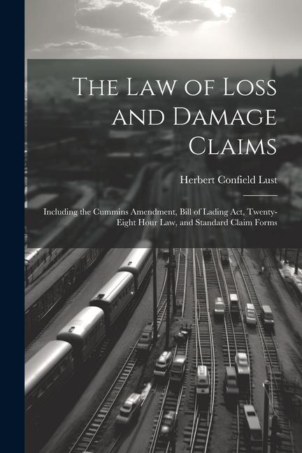 The Law of Loss and Damage Claims: Including the Cummins Amendment, Bill of Lading Act, Twenty-Eight Hour Law, and Standard Claim Forms