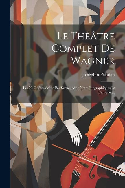 Le Théâtre Complet De Wagner: Les Xi Opéras Scène Par Scène, Avec Notes Biographiques Et Critiques...