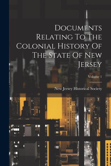 Documents Relating To The Colonial History Of The State Of New Jersey; Volume 1