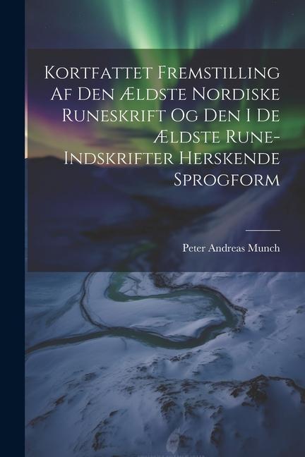 Kortfattet Fremstilling Af Den Ældste Nordiske Runeskrift Og Den I De Ældste Rune-Indskrifter Herskende Sprogform