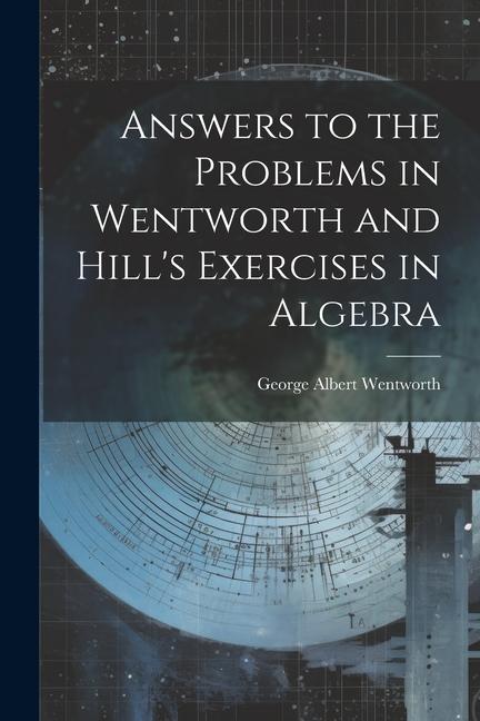 Answers to the Problems in Wentworth and Hill's Exercises in Algebra