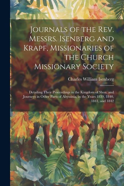 Journals of the Rev. Messrs. Isenberg and Krapf, Missionaries of the Church Missionary Society: Detailing Their Proceedings in the Kingdom of Shoa, an