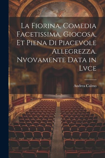 La fiorina, comedia facetissima, giocosa, et piena di piacevole allegrezza. Nvovamente data in lvce