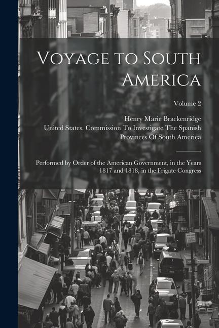 Voyage to South America: Performed by Order of the American Government, in the Years 1817 and 1818, in the Frigate Congress; Volume 2