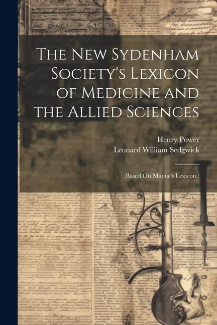 The New Sydenham Society's Lexicon of Medicine and the Allied Sciences: (Based On Mayne's Lexicon.)