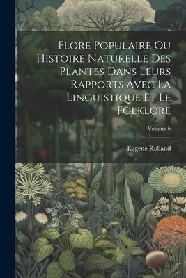 Flore Populaire Ou Histoire Naturelle Des Plantes Dans Leurs Rapports Avec La Linguistique Et Le Folklore; Volume 6