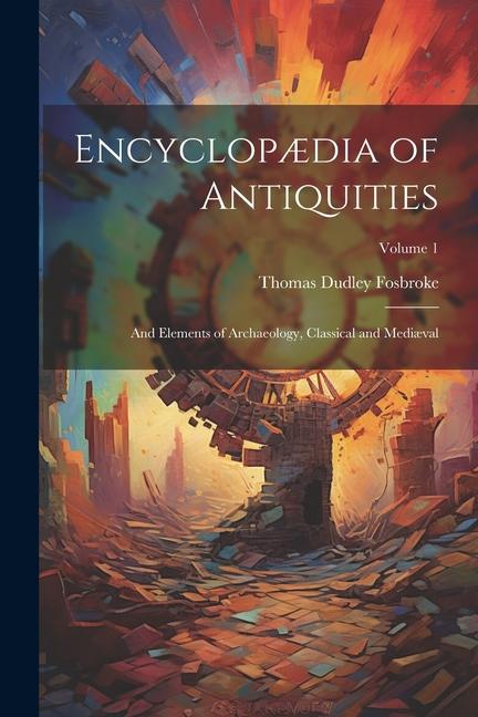 Encyclopædia of Antiquities: And Elements of Archaeology, Classical and Mediæval; Volume 1