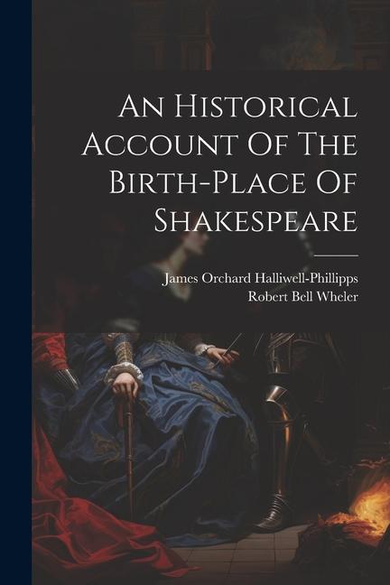 An Historical Account Of The Birth-place Of Shakespeare