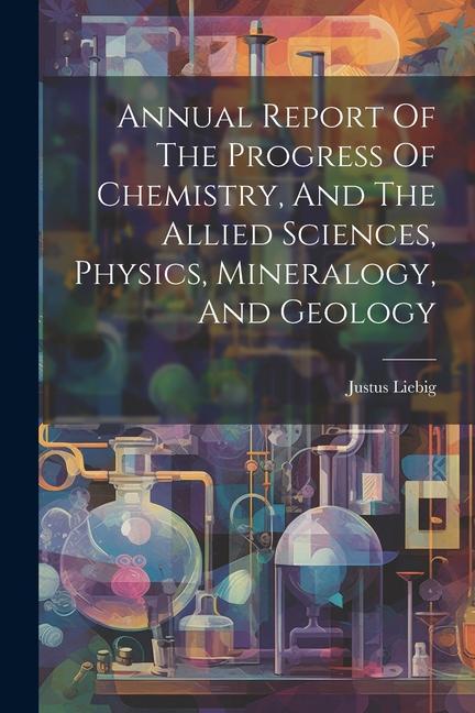 Annual Report Of The Progress Of Chemistry, And The Allied Sciences, Physics, Mineralogy, And Geology