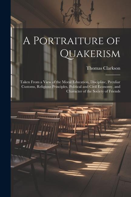 A Portraiture of Quakerism: Taken From a View of the Moral Education, Discipline, Peculiar Customs, Religious Principles, Political and Civil Econ