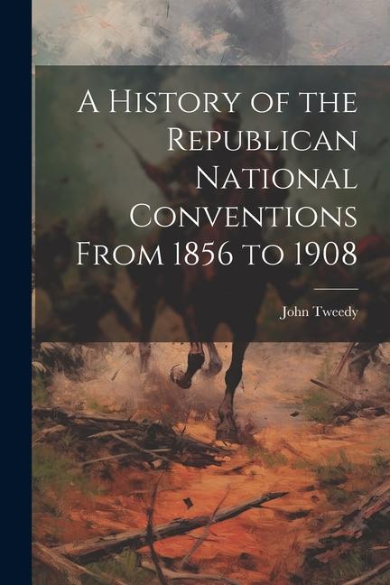 A History of the Republican National Conventions From 1856 to 1908