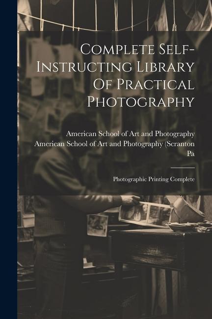 Complete Self-instructing Library Of Practical Photography: Photographic Printing Complete