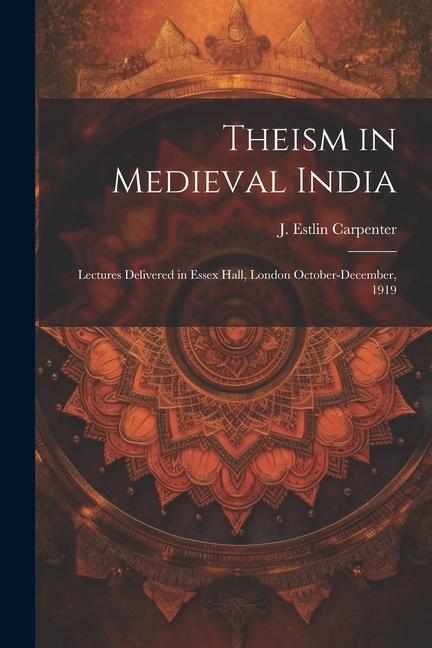 Theism in Medieval India; Lectures Delivered in Essex Hall, London October-December, 1919