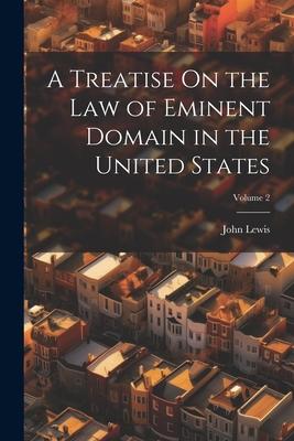 A Treatise On the Law of Eminent Domain in the United States; Volume 2