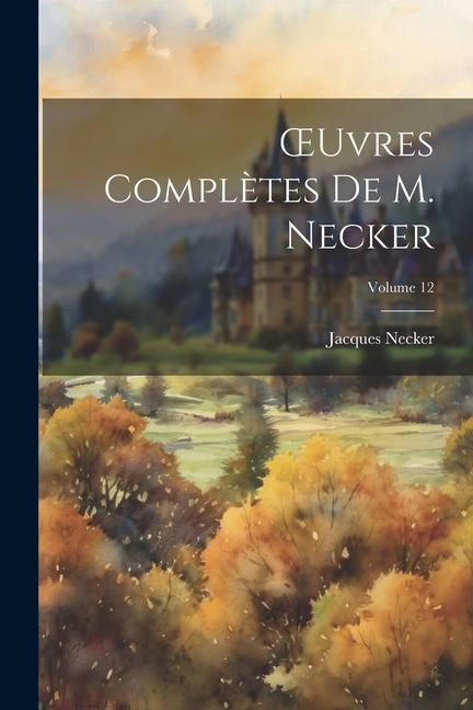 OEuvres Complètes De M. Necker; Volume 12