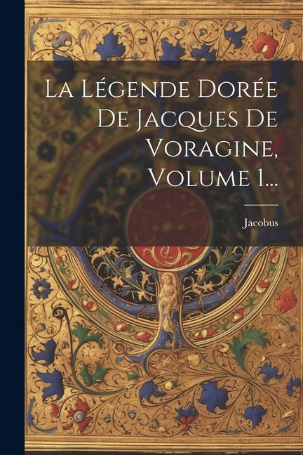 La Légende Dorée De Jacques De Voragine, Volume 1...