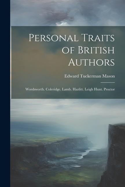 Personal Traits of British Authors: Wordsworth. Coleridge. Lamb. Hazlitt. Leigh Hunt. Proctor