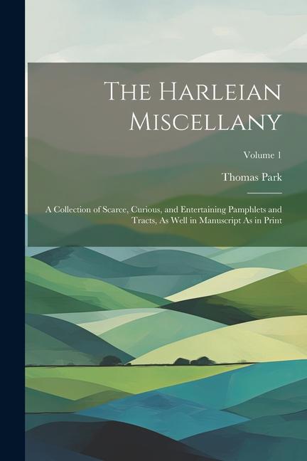 The Harleian Miscellany: A Collection of Scarce, Curious, and Entertaining Pamphlets and Tracts, As Well in Manuscript As in Print; Volume 1