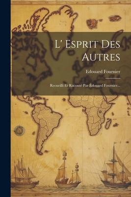 L' Esprit Des Autres: Recueilli Et Raconté Par Édouard Fournier...