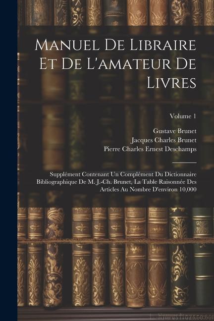 Manuel de libraire et de l'amateur de livres: Supplément contenant un complément du Dictionnaire bibliographique de M. J.-Ch. Brunet, La table raisonn