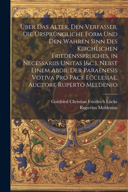 Über Das Alter, Den Verfasser, Die Ursprüngliche Form Und Den Wahren Sinn Des Kirchlichen Friedensspruches. in Necessariis Unitas [&c.]. Nebst Einem A