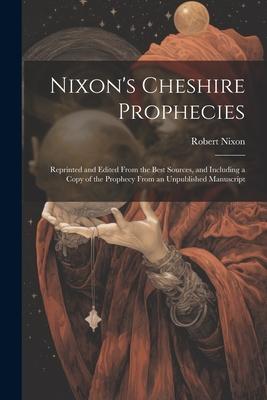 Nixon's Cheshire Prophecies; Reprinted and Edited From the Best Sources, and Including a Copy of the Prophecy From an Unpublished Manuscript