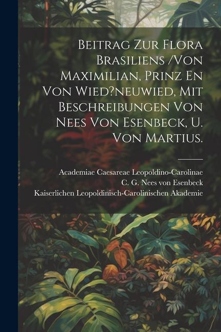 Beitrag Zur Flora Brasiliens /von Maximilian, Prinz En Von Wied?neuwied, Mit Beschreibungen Von Nees Von Esenbeck, U. Von Martius.