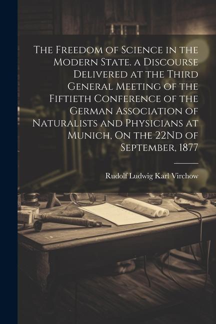 The Freedom of Science in the Modern State. a Discourse Delivered at the Third General Meeting of the Fiftieth Conference of the German Association of