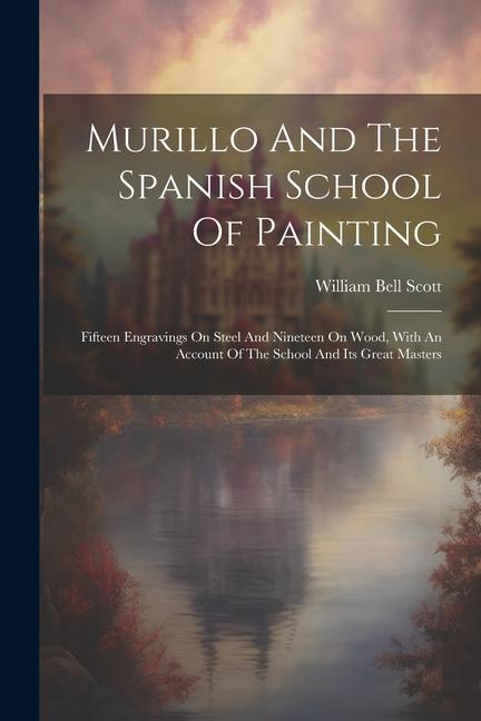 Murillo And The Spanish School Of Painting: Fifteen Engravings On Steel And Nineteen On Wood, With An Account Of The School And Its Great Masters