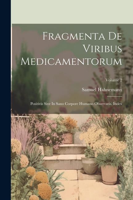 Fragmenta De Viribus Medicamentorum: Positivis Sive In Sano Corpore Humano Observatis. Index; Volume 2