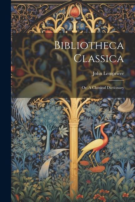 Bibliotheca Classica: Or, A Classical Dictionary