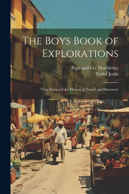 The Boys Book of Explorations; True Stories of the Heroes of Travel and Discovery