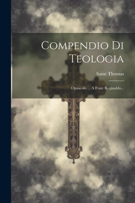 Compendio Di Teologia: Opuscolo ... A Frate Reginaldo...