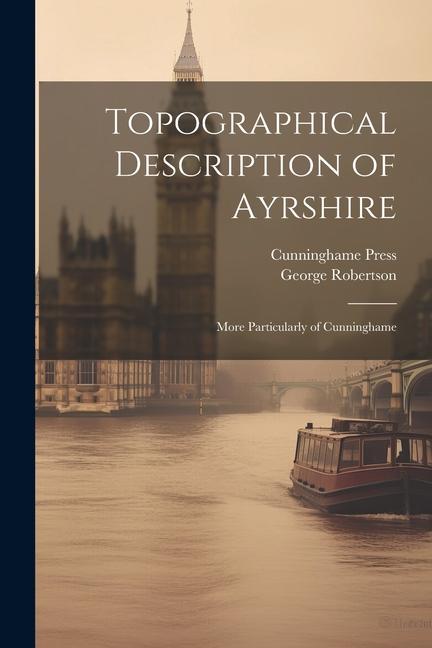 Topographical Description of Ayrshire: More Particularly of Cunninghame