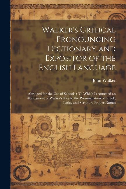 Walker's Critical Pronouncing Dictionary and Expositor of the English Language: Abridged for the Use of Schools: To Which Is Annexed an Abridgment of