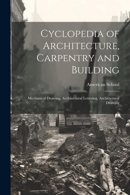 Cyclopedia of Architecture, Carpentry and Building: Mechanical Drawing. Architectural Lettering. Architectural Drawing