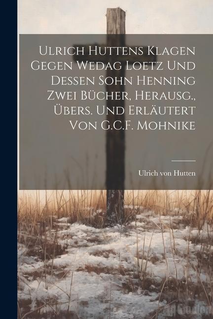 Ulrich Huttens Klagen Gegen Wedag Loetz Und Dessen Sohn Henning Zwei Bücher, Herausg., Übers. Und Erläutert Von G.C.F. Mohnike