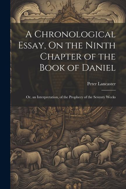 A Chronological Essay, On the Ninth Chapter of the Book of Daniel: Or, an Interpretation, of the Prophecy of the Seventy Weeks