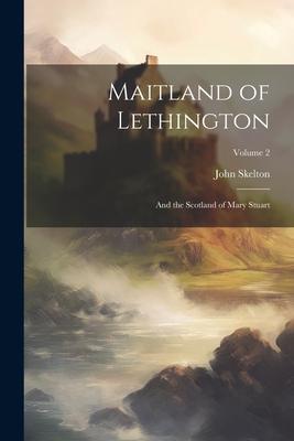 Maitland of Lethington: And the Scotland of Mary Stuart; Volume 2