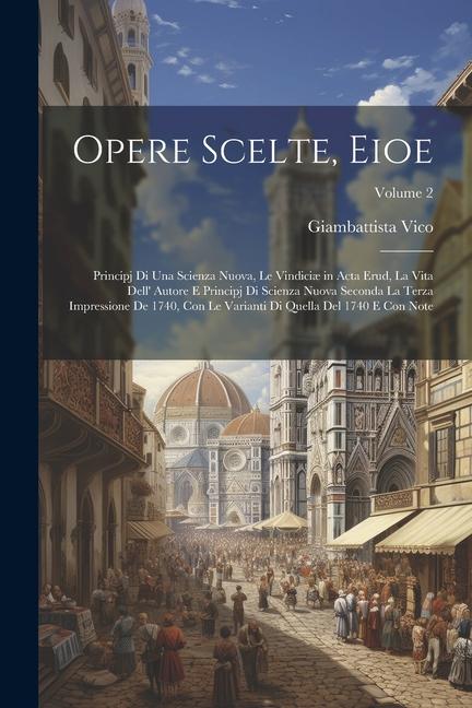 Opere Scelte, Eioe: Principj Di Una Scienza Nuova, Le Vindiciæ in Acta Erud, La Vita Dell' Autore E Principj Di Scienza Nuova Seconda La T