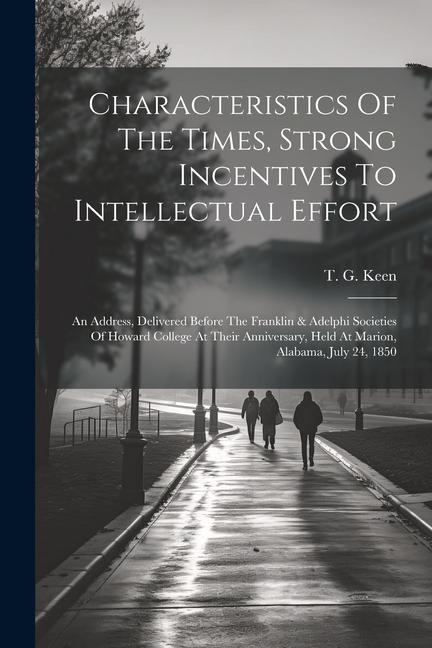 Characteristics Of The Times, Strong Incentives To Intellectual Effort: An Address, Delivered Before The Franklin & Adelphi Societies Of Howard Colleg