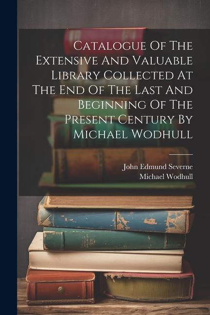 Catalogue Of The Extensive And Valuable Library Collected At The End Of The Last And Beginning Of The Present Century By Michael Wodhull