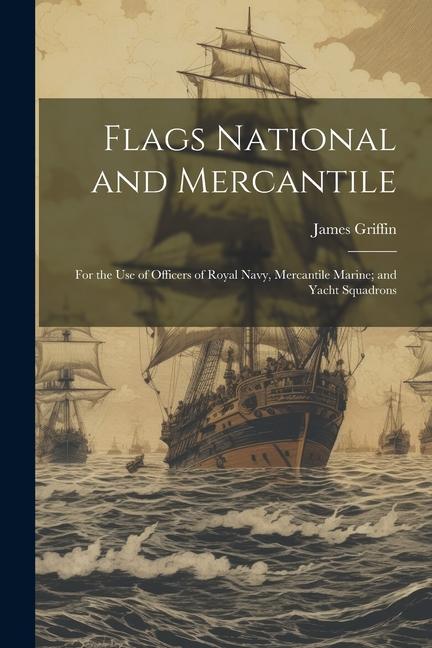 Flags National and Mercantile: For the Use of Officers of Royal Navy, Mercantile Marine; and Yacht Squadrons