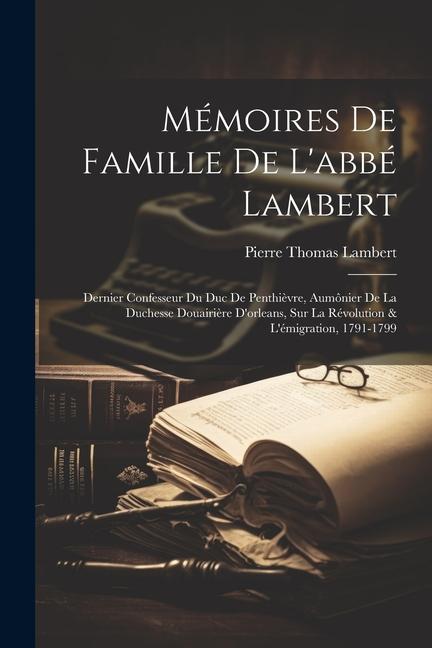 Mémoires De Famille De L'abbé Lambert: Dernier Confesseur Du Duc De Penthièvre, Aumônier De La Duchesse Douairière D'orleans, Sur La Révolution & L'ém