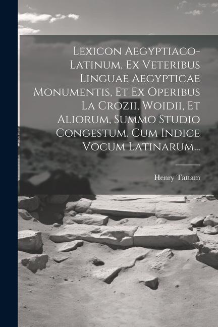 Lexicon Aegyptiaco-latinum, Ex Veteribus Linguae Aegypticae Monumentis, Et Ex Operibus La Crozii, Woidii, Et Aliorum, Summo Studio Congestum. Cum Indi